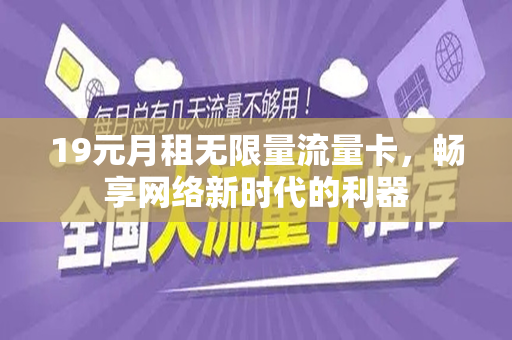 19元月租无限量流量卡，畅享网络新时代的利器