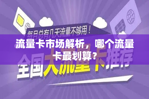 流量卡市场解析，哪个流量卡最划算？