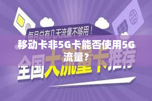 移动卡非5G卡能否使用5G流量？