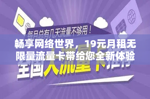 畅享网络世界，19元月租无限量流量卡带给您全新体验