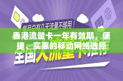 香港流量卡一年有效期，便捷、实惠的移动网络选择