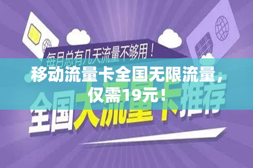 移动流量卡全国无限流量，仅需19元！