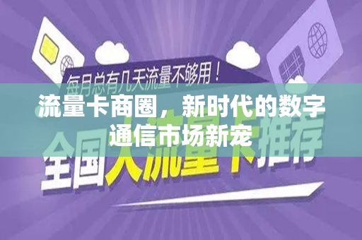 流量卡商圈，新时代的数字通信市场新宠