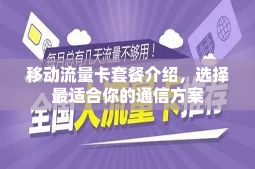 移动流量卡套餐介绍，选择最适合你的通信方案