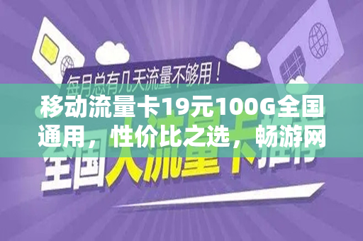 移动流量卡19元100G全国通用，性价比之选，畅游网络世界