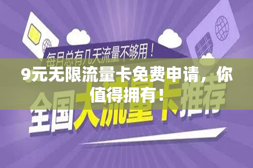 9元无限流量卡免费申请，你值得拥有！