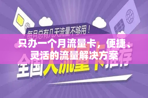 只办一个月流量卡，便捷、灵活的流量解决方案
