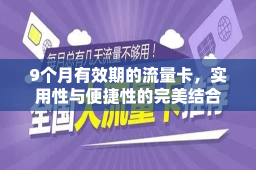9个月有效期的流量卡，实用性与便捷性的完美结合