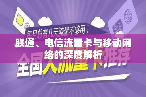 联通、电信流量卡与移动网络的深度解析