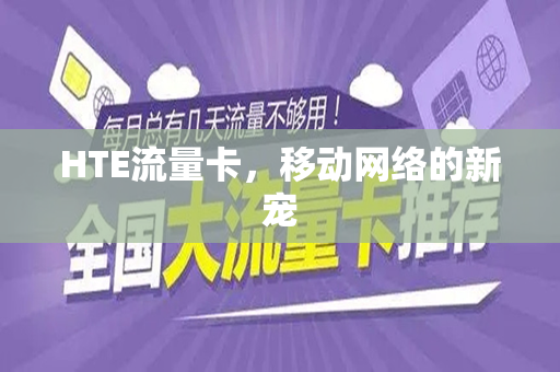 HTE流量卡，移动网络的新宠