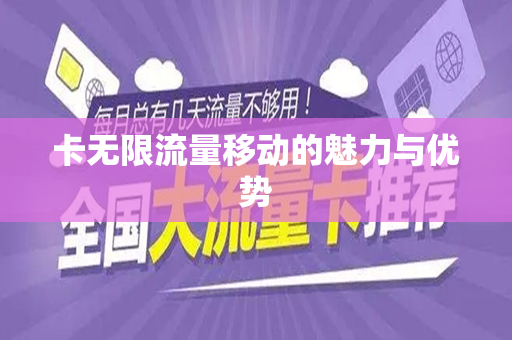 卡无限流量移动的魅力与优势