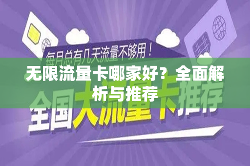无限流量卡哪家好？全面解析与推荐
