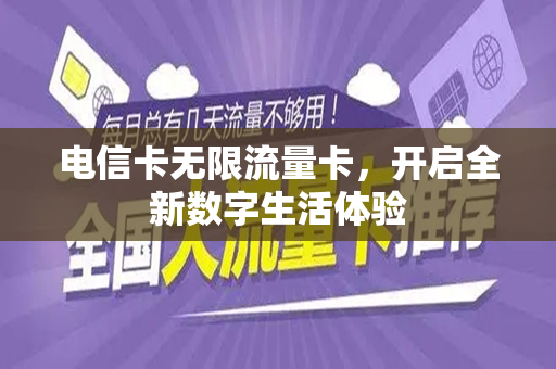电信卡无限流量卡，开启全新数字生活体验