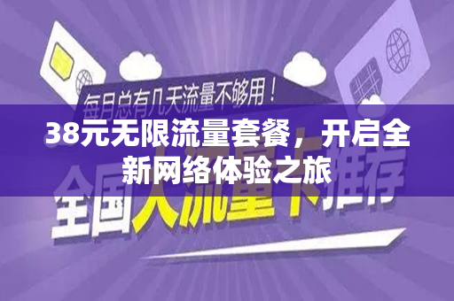 38元无限流量套餐，开启全新网络体验之旅