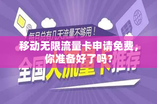 移动无限流量卡申请免费，你准备好了吗？