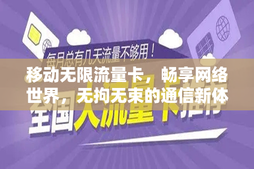 移动无限流量卡，畅享网络世界，无拘无束的通信新体验