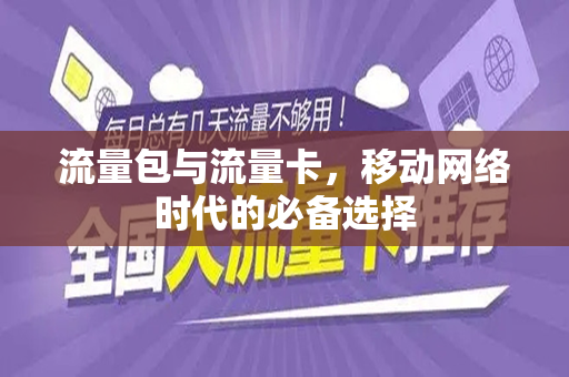 流量包与流量卡，移动网络时代的必备选择