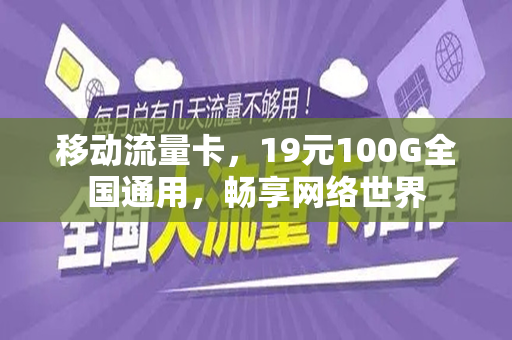 移动流量卡，19元100G全国通用，畅享网络世界