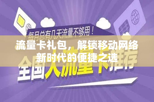 流量卡礼包，解锁移动网络新时代的便捷之选