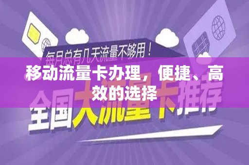 移动流量卡办理，便捷、高效的选择