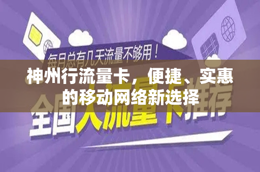 神州行流量卡，便捷、实惠的移动网络新选择