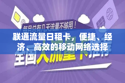 联通流量日租卡，便捷、经济、高效的移动网络选择