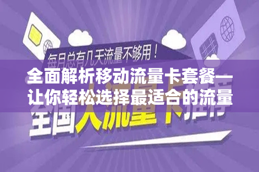 全面解析移动流量卡套餐—让你轻松选择最适合的流量套餐