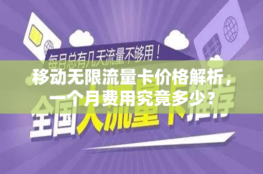 移动无限流量卡价格解析，一个月费用究竟多少？