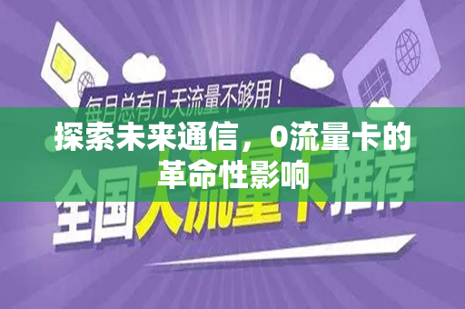 探索未来通信，0流量卡的革命性影响