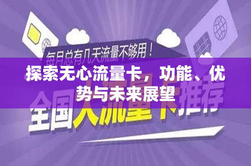 探索无心流量卡，功能、优势与未来展望