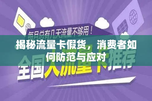 揭秘流量卡假货，消费者如何防范与应对