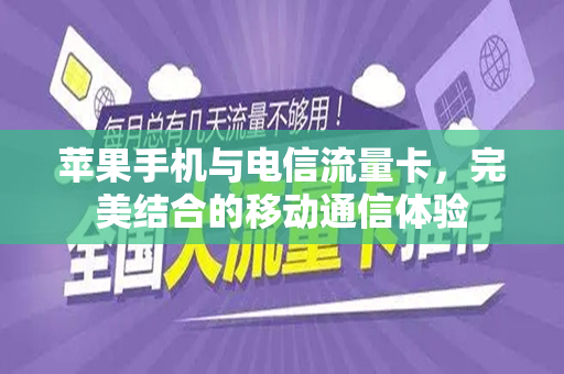 苹果手机与电信流量卡，完美结合的移动通信体验