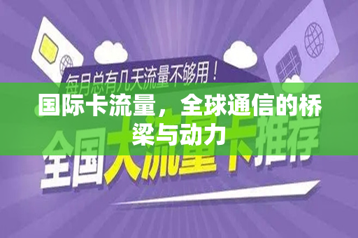 国际卡流量，全球通信的桥梁与动力
