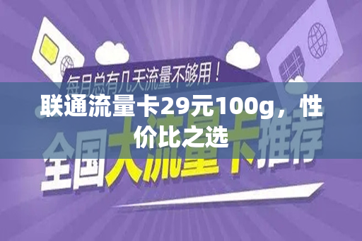 联通流量卡29元100g，性价比之选