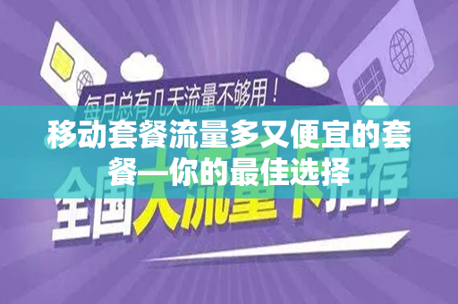 移动套餐流量多又便宜的套餐—你的最佳选择
