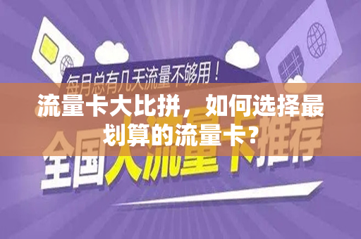 流量卡大比拼，如何选择最划算的流量卡？