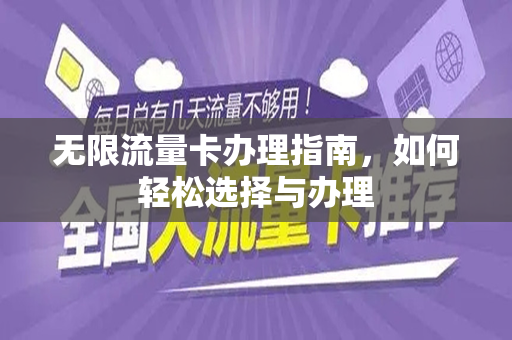 无限流量卡办理指南，如何轻松选择与办理