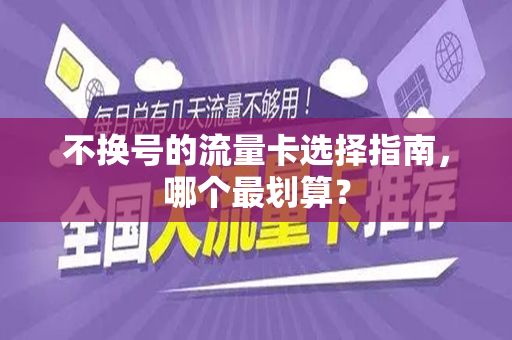 不换号的流量卡选择指南，哪个最划算？