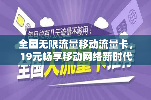 全国无限流量移动流量卡，19元畅享移动网络新时代