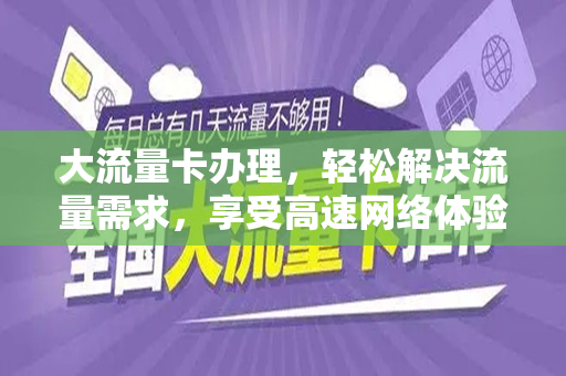 大流量卡办理，轻松解决流量需求，享受高速网络体验