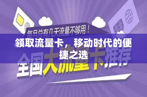 领取流量卡，移动时代的便捷之选