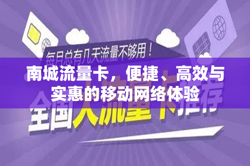 南城流量卡，便捷、高效与实惠的移动网络体验