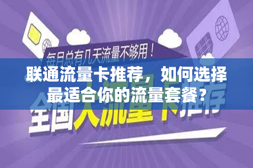联通流量卡推荐，如何选择最适合你的流量套餐？