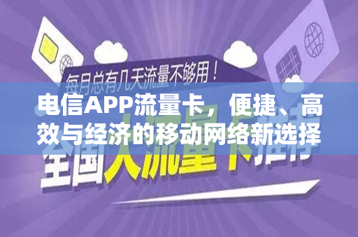 电信APP流量卡，便捷、高效与经济的移动网络新选择