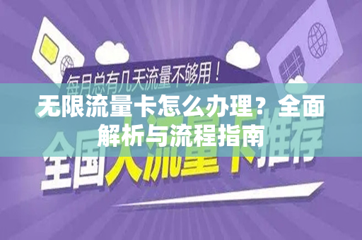 无限流量卡怎么办理？全面解析与流程指南