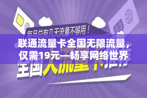 联通流量卡全国无限流量，仅需19元—畅享网络世界的绝佳选择