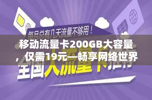 移动流量卡200GB大容量，仅需19元—畅享网络世界的绝佳选择