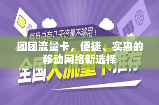 团团流量卡，便捷、实惠的移动网络新选择