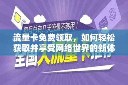 流量卡免费领取，如何轻松获取并享受网络世界的新体验