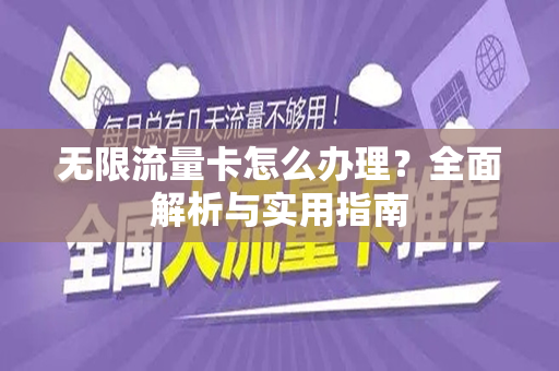 无限流量卡怎么办理？全面解析与实用指南